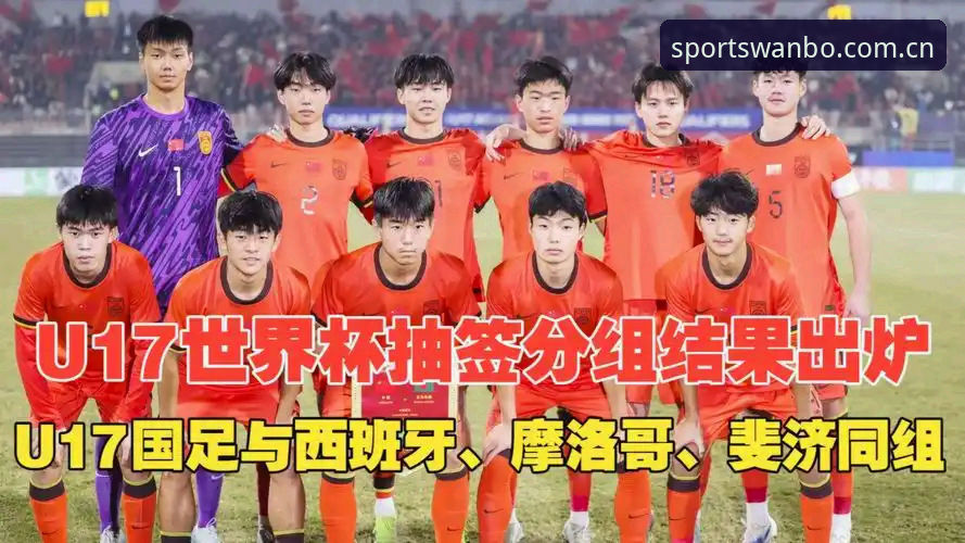 万博体育数据平台 U17世界杯抽签揭晓:中国男女足命运迥异 vs 西班牙摩洛哥考验年轻军团